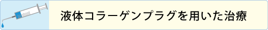 液体コラーゲンプラグを用いた治療
